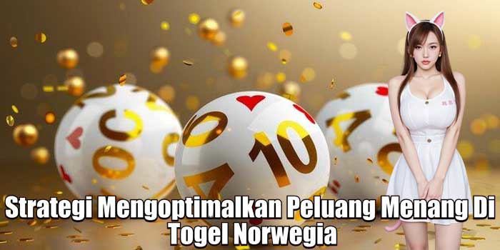 Strategi Mengoptimalkan Peluang Menang di Togel Norwegia