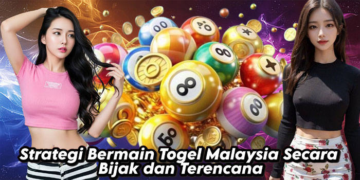 Strategi Bermain Togel Malaysia Secara Bijak dan Terencana