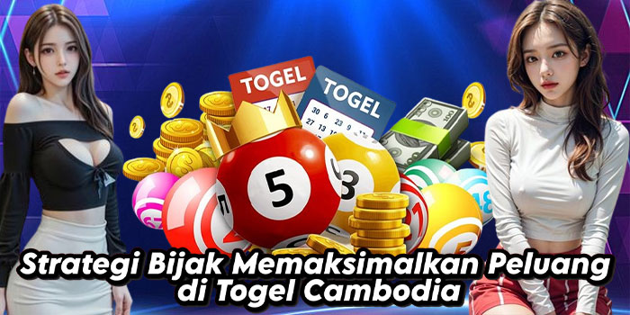 Strategi Bijak Memaksimalkan Peluang di Togel Cambodia