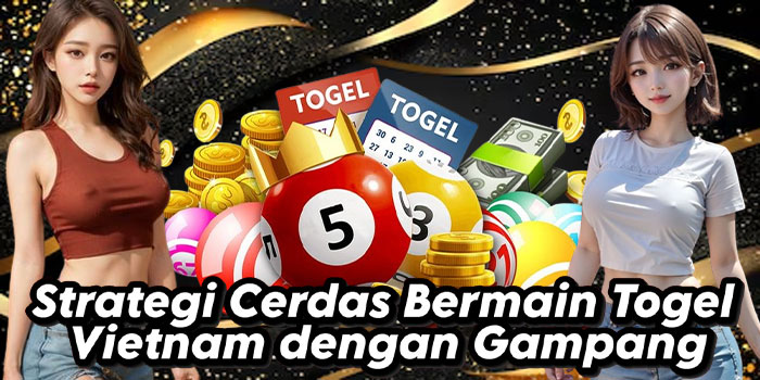 Strategi Cerdas Bermain Togel Vietnam dengan Gampang