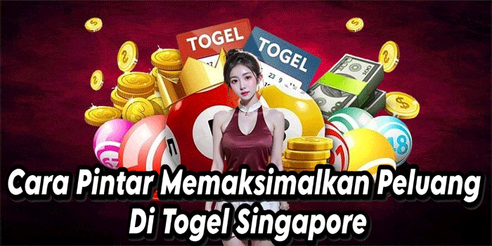Cara Pintar Memaksimalkan Peluang Di Togel Singapore