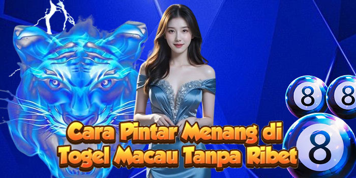Cara Pintar Menang di Togel Macau Tanpa Ribet
